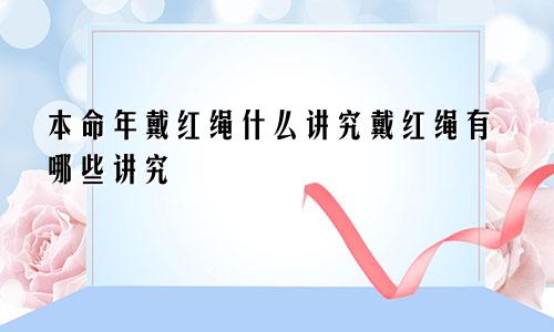 本命年戴红绳什么讲究戴红绳有哪些讲究