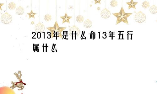 2013年是什么命13年五行属什么