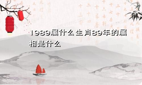 1989属什么生肖89年的属相是什么