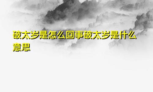 破太岁是怎么回事破太岁是什么意思