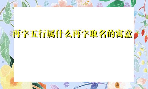 再字五行属什么再字取名的寓意