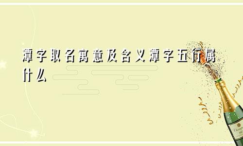 潭字取名寓意及含义潭字五行属什么
