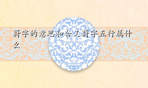 蔚字的意思和含义蔚字五行属什么