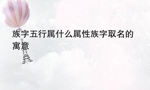 族字五行属什么属性族字取名的寓意