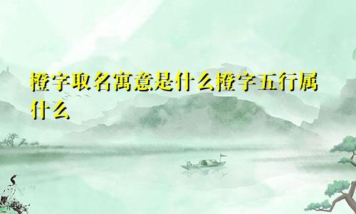 橙字取名寓意是什么橙字五行属什么