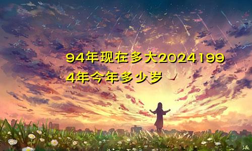 94年现在多大20241994年今年多少岁