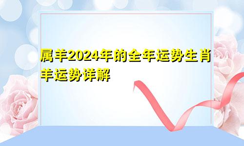 属羊2024年的全年运势生肖羊运势详解