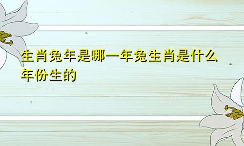 生肖兔年是哪一年兔生肖是什么年份生的