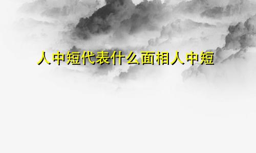 人中短代表什么面相人中短