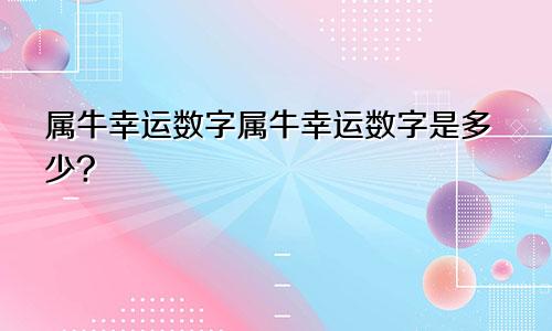 属牛幸运数字属牛幸运数字是多少?