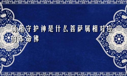 属相守护神是什么菩萨属相对应的本命佛