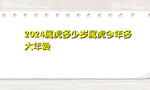 2024属虎多少岁属虎今年多大年龄