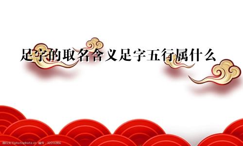 足字的取名含义足字五行属什么