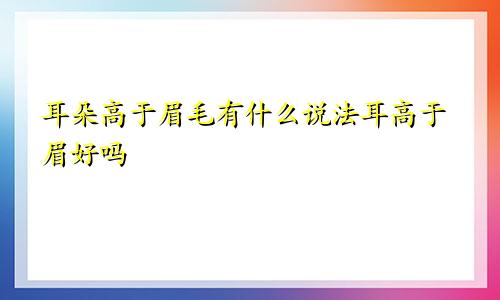 耳朵高于眉毛有什么说法耳高于眉好吗