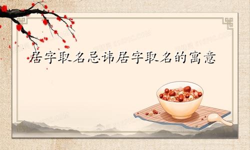 居字取名忌讳居字取名的寓意