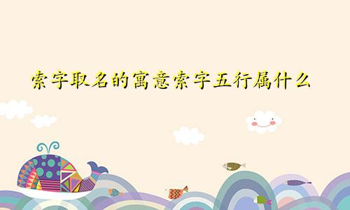 索字取名的寓意索字五行属什么