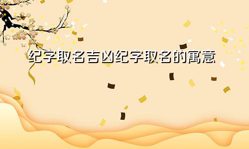 纪字取名吉凶纪字取名的寓意