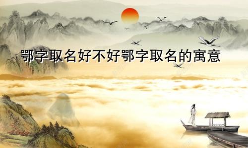 鄂字取名好不好鄂字取名的寓意
