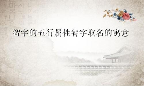 智字的五行属性智字取名的寓意