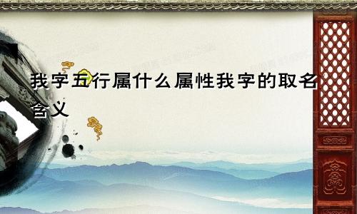 我字五行属什么属性我字的取名含义