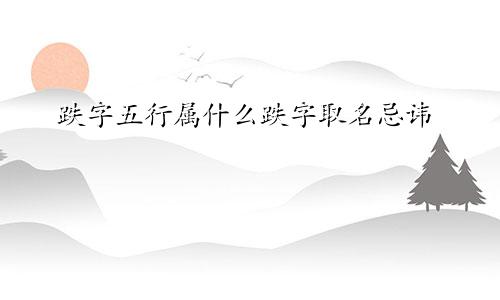 跌字五行属什么跌字取名忌讳