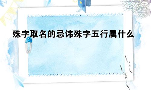 殊字取名的忌讳殊字五行属什么