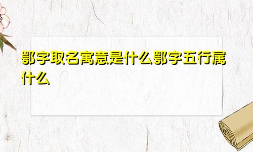 鄂字取名寓意是什么鄂字五行属什么