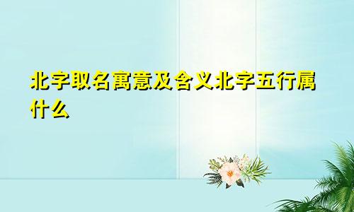 北字取名寓意及含义北字五行属什么