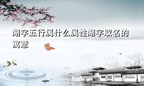 湖字五行属什么属性湖字取名的寓意