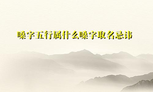嗓字五行属什么嗓字取名忌讳