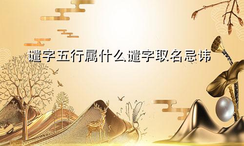谴字五行属什么谴字取名忌讳