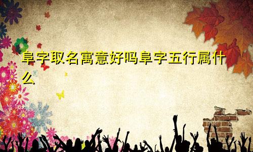 阜字取名寓意好吗阜字五行属什么