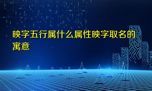 映字五行属什么属性映字取名的寓意