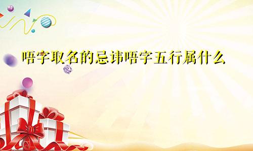唔字取名的忌讳唔字五行属什么