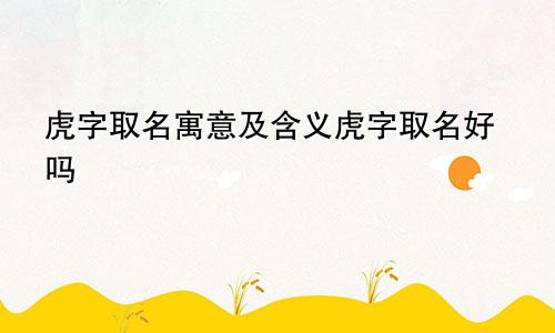 虎字取名寓意及含义虎字取名好吗