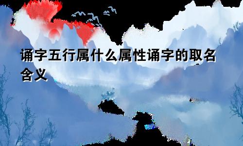 诵字五行属什么属性诵字的取名含义
