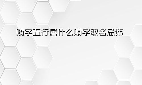 贿字五行属什么贿字取名忌讳