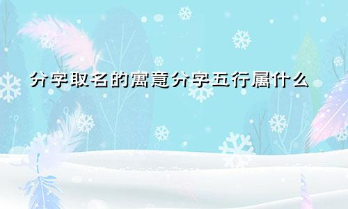 分字取名的寓意分字五行属什么