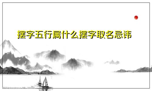 摆字五行属什么摆字取名忌讳