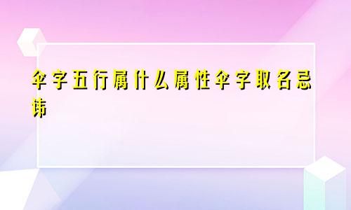 伞字五行属什么属性伞字取名忌讳