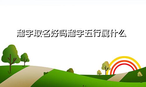 溜字取名好吗溜字五行属什么
