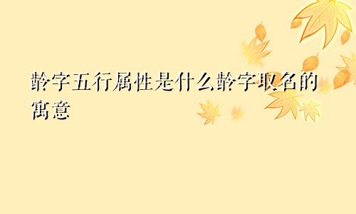 龄字五行属性是什么龄字取名的寓意