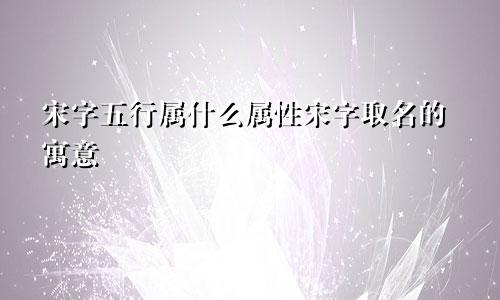 宋字五行属什么属性宋字取名的寓意