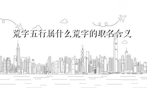 荒字五行属什么荒字的取名含义