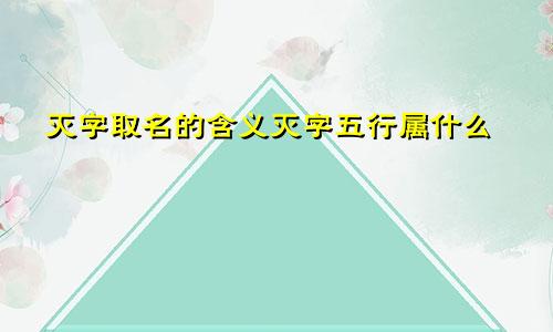 灭字取名的含义灭字五行属什么