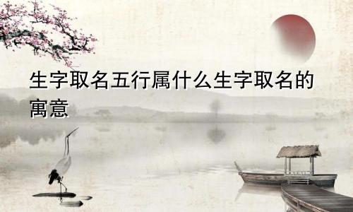 生字取名五行属什么生字取名的寓意