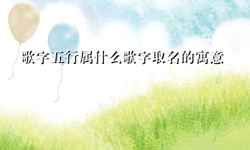 歌字五行属什么歌字取名的寓意
