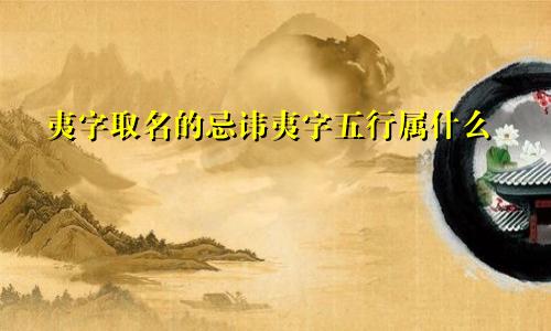夷字取名的忌讳夷字五行属什么