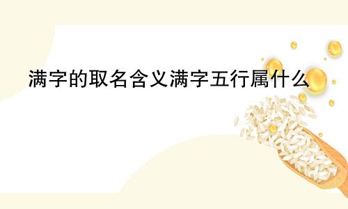 满字的取名含义满字五行属什么
