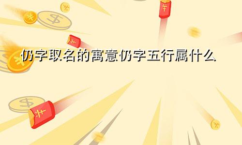 仍字取名的寓意仍字五行属什么